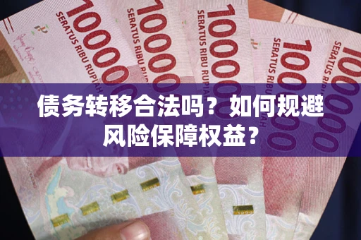 北京债务转移合法吗？如何规避风险保障权益？