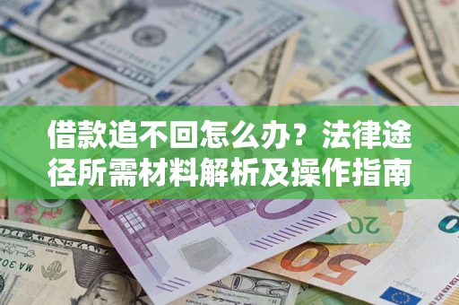 北京借款追不回怎么办?法律途径所需材料解析及操作指南 北京借款追不回怎么办?法律途径所需材料解析及操作指南