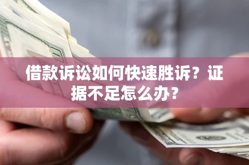 北京借款诉讼如何快速胜诉？证据不足怎么办？