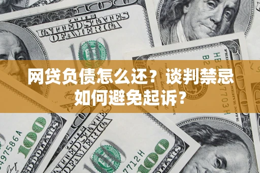 北京网贷负债怎么还？谈判禁忌如何避免起诉？