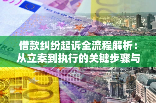 北京借款纠纷起诉全流程解析：从立案到执行的关键步骤与防败诉指南