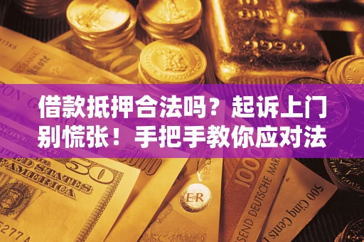 北京借款抵押合法吗？起诉上门别慌张！手把手教你应对法律程序