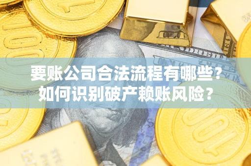 北京要账公司合法流程有哪些？如何识别破产赖账风险？