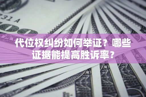 北京代位权纠纷如何举证？哪些证据能提高胜诉率？