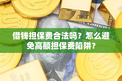 北京借钱担保费合法吗？怎么避免高额担保费陷阱？