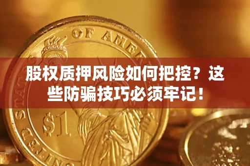 北京股权质押风险如何把控？这些防骗技巧必须牢记！