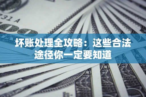 北京坏账处理全攻略：这些合法途径你一定要知道