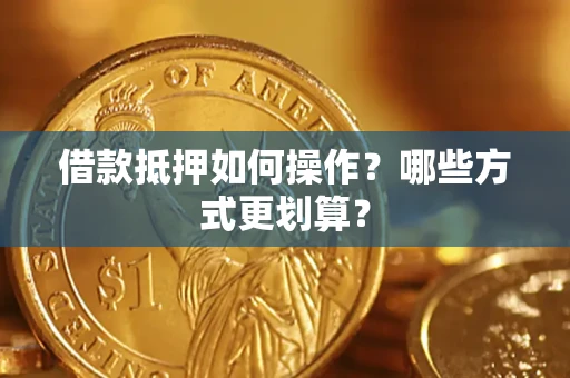 北京借款抵押如何操作？哪些方式更划算？