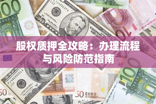北京股权质押全攻略：办理流程与风险防范指南