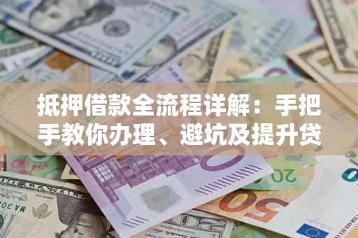 北京抵押借款全流程详解：手把手教你办理、避坑及提升贷款额度