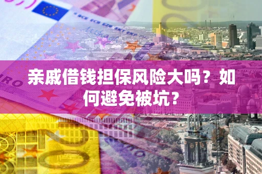 北京亲戚借钱担保风险大吗？如何避免被坑？