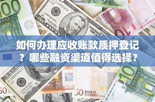 北京如何办理应收账款质押登记？哪些融资渠道值得选择？