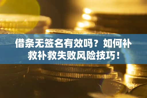 北京借条无签名有效吗？如何补救补救失败风险技巧！