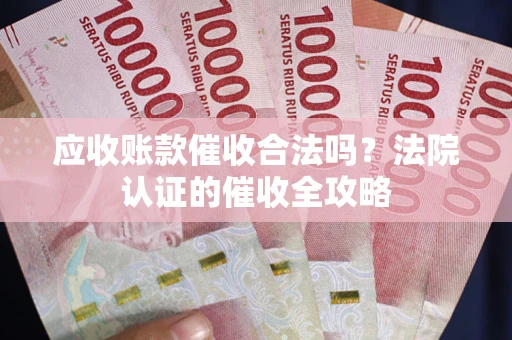 北京应收账款催收合法吗？法院认证的催收全攻略
