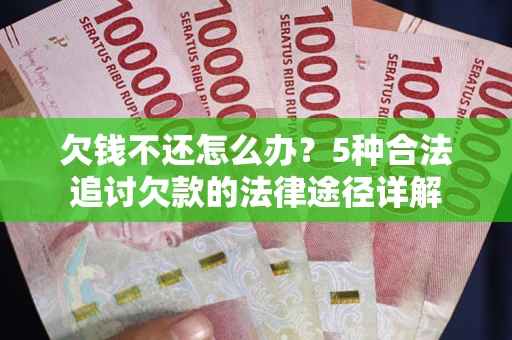 北京欠钱不还怎么办？5种合法追讨欠款的法律途径详解