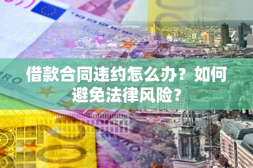 北京借款合同违约怎么办？如何避免法律风险？