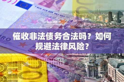 北京催收非法债务合法吗？如何规避法律风险？