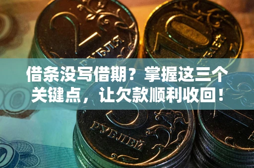 北京借条没写借期？掌握这三个关键点，让欠款顺利收回！