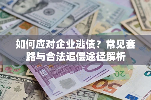 北京如何应对企业逃债？常见套路与合法追偿途径解析