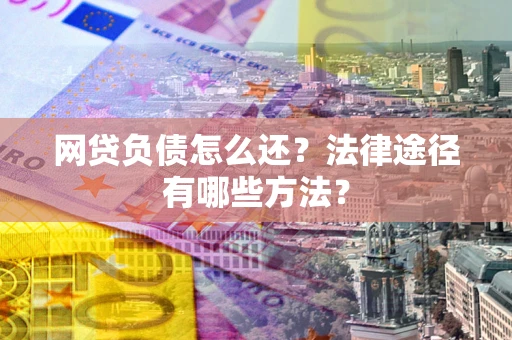 北京网贷负债怎么还？法律途径有哪些方法？