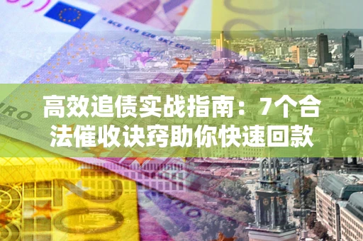 北京高效追债实战指南：7个合法催收诀窍助你快速回款