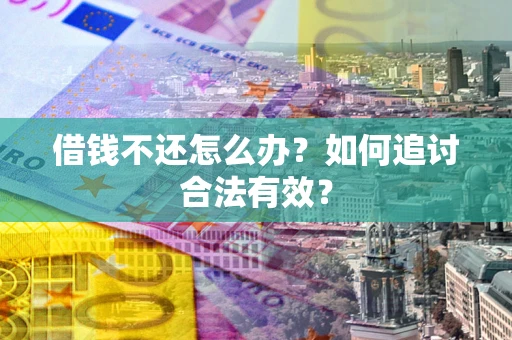 北京借钱不还怎么办？如何追讨合法有效？