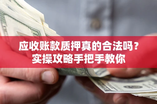 北京应收账款质押真的合法吗？实操攻略手把手教你