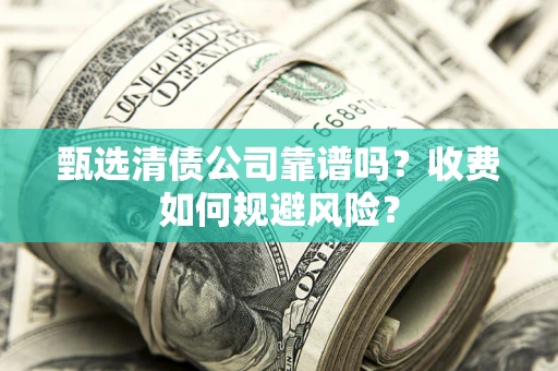 北京甄选清债公司靠谱吗？收费如何规避风险？