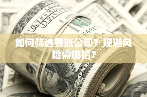 北京如何筛选要账公司？规避风险需哪招？