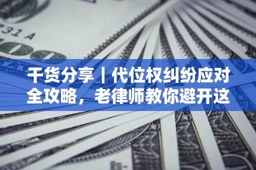 北京干货分享｜代位权纠纷应对全攻略，老律师教你避开这5大雷区