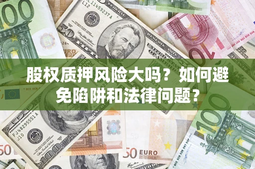 北京股权质押风险大吗？如何避免陷阱和法律问题？