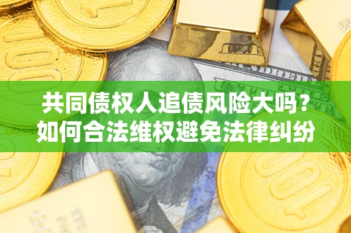 北京共同债权人追债风险大吗？如何合法维权避免法律纠纷？