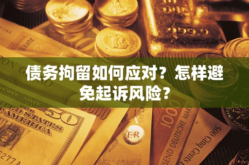 北京债务拘留如何应对？怎样避免起诉风险？