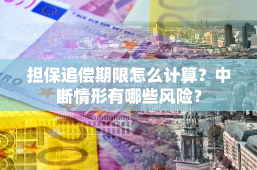 北京担保追偿期限怎么计算？中断情形有哪些风险？