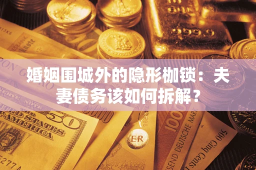 北京婚姻围城外的隐形枷锁：夫妻债务该如何拆解？