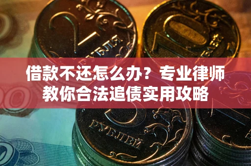 北京借款不还怎么办？专业律师教你合法追债实用攻略