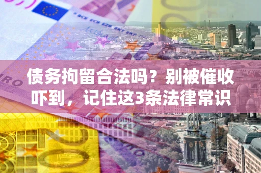 北京债务拘留合法吗？别被催收吓到，记住这3条法律常识