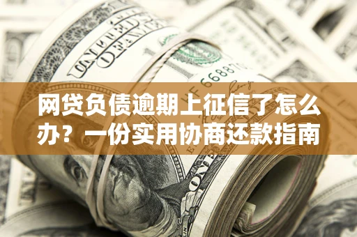 北京网贷负债逾期上征信了怎么办？一份实用协商还款指南请收好