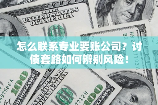 北京怎么联系专业要账公司？讨债套路如何辨别风险！