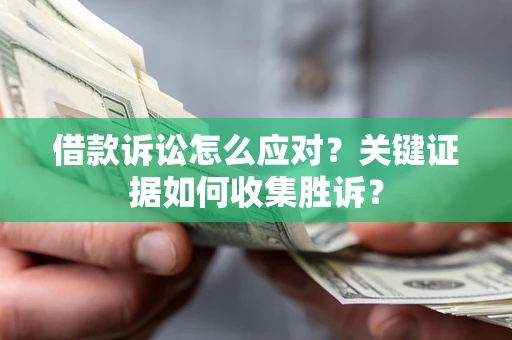北京借款诉讼怎么应对？关键证据如何收集胜诉？