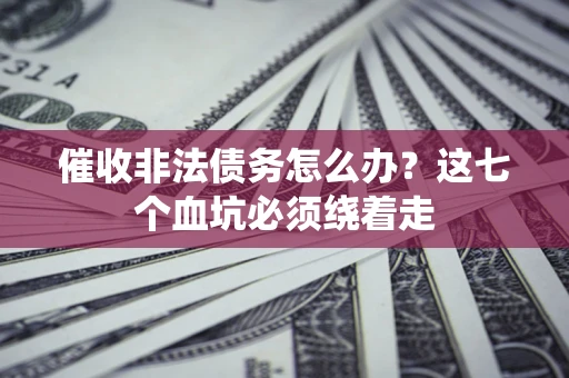 北京催收非法债务怎么办？这七个血坑必须绕着走