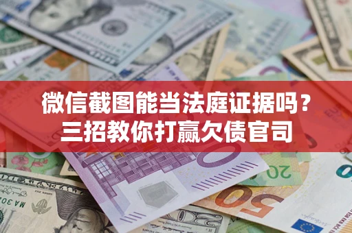 北京微信截图能当法庭证据吗？三招教你打赢欠债官司
