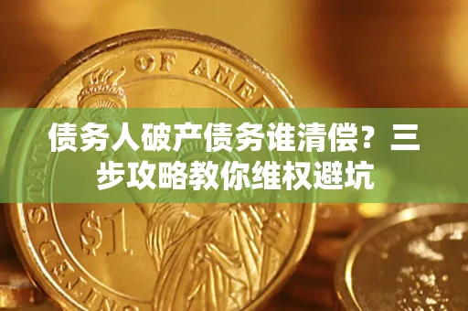 北京债务人破产债务谁清偿?三步攻略教你维权避坑 北京债务人破产债务谁清偿?三步攻略教你维权避坑