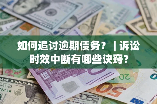 北京如何追讨逾期债务？ | 诉讼时效中断有哪些诀窍？