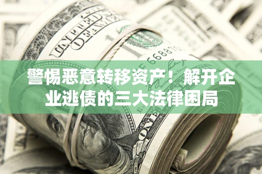 北京警惕恶意转移资产！解开企业逃债的三大法律困局