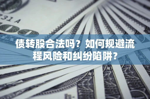 北京债转股合法吗？如何规避流程风险和纠纷陷阱？