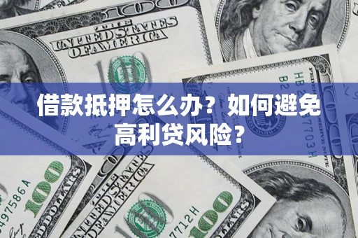 北京借款抵押怎么办？如何避免高利贷风险？