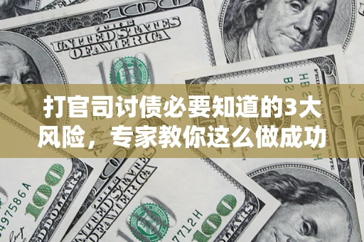 北京打官司讨债必要知道的3大风险，专家教你这么做成功率飙升