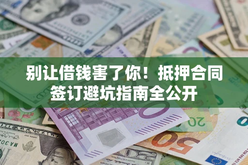 北京别让借钱害了你！抵押合同签订避坑指南全公开