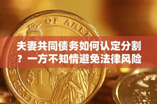 北京夫妻共同债务如何认定分割？一方不知情避免法律风险必看！